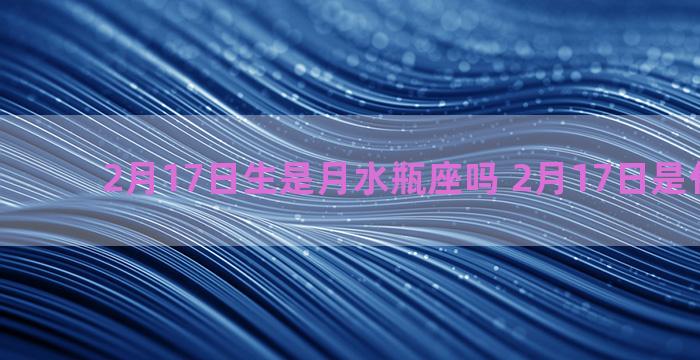 2月17日生是月水瓶座吗 2月17日是什么水瓶